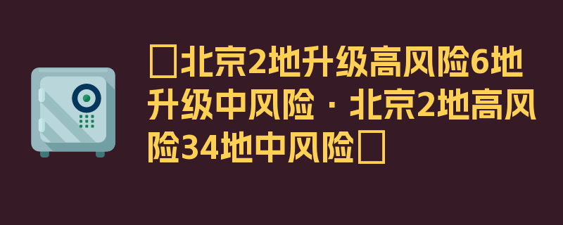 〖北京2地升级高风险6地升级中风险·北京2地高风险34地中风险〗