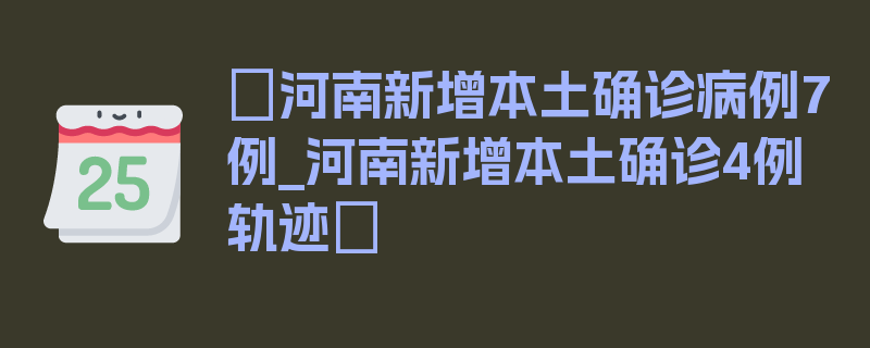 〖河南新增本土确诊病例7例_河南新增本土确诊4例轨迹〗