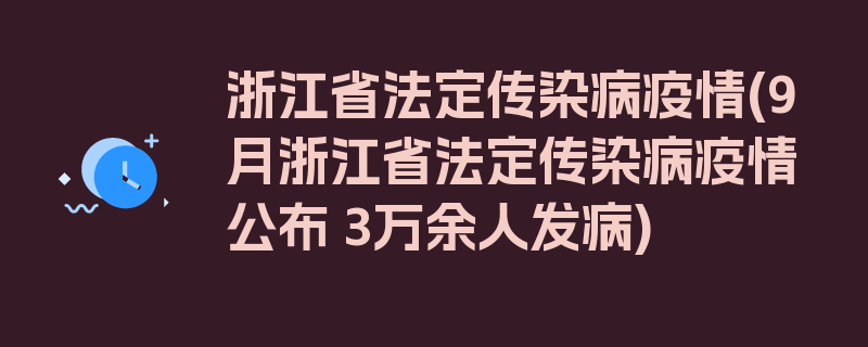 浙江省法定传染病疫情(9月浙江省法定传染病疫情公布 3万余人发病)