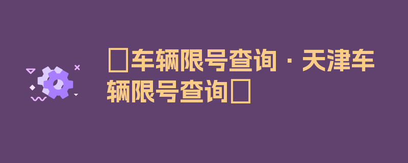 〖车辆限号查询·天津车辆限号查询〗