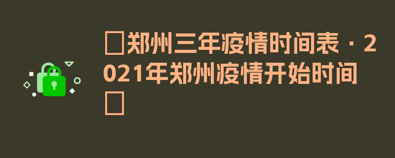 〖郑州三年疫情时间表·2021年郑州疫情开始时间〗