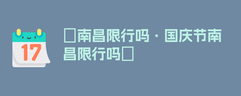 〖南昌限行吗·国庆节南昌限行吗〗